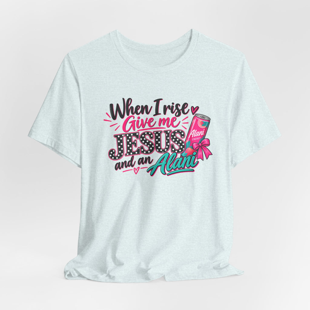 When I Rise Give Me Jesus and an Alarm T-Shirt – Christian Morning Devotion Tee